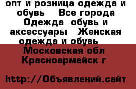  опт и розница одежда и обувь  - Все города Одежда, обувь и аксессуары » Женская одежда и обувь   . Московская обл.,Красноармейск г.